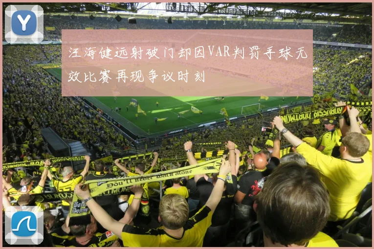 汪海健远射破门却因VAR判罚手球无效比赛再现争议时刻