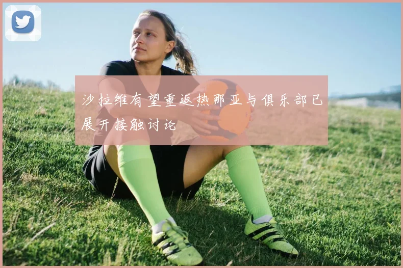 沙拉维有望重返热那亚与俱乐部已展开接触讨论