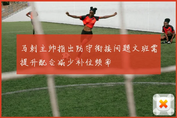 马刺主帅指出防守衔接问题文班需提升配合减少补位频率