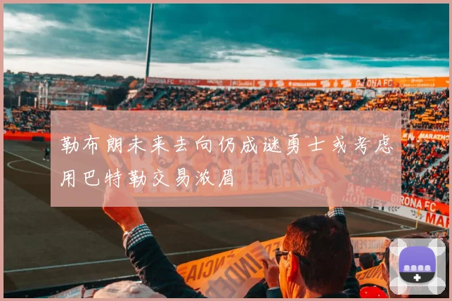 勒布朗未来去向仍成谜勇士或考虑用巴特勒交易浓眉