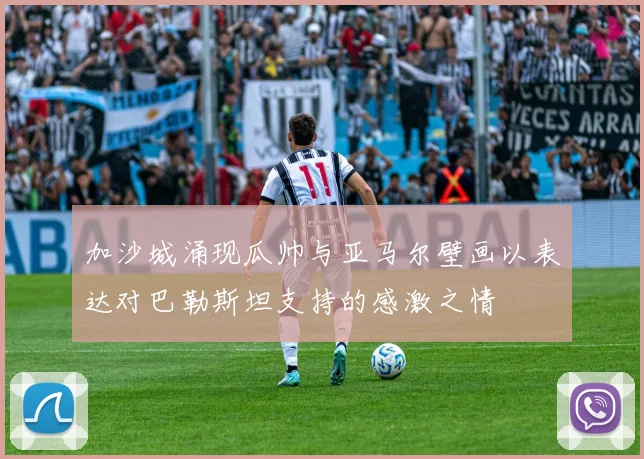 加沙城涌现瓜帅与亚马尔壁画以表达对巴勒斯坦支持的感激之情