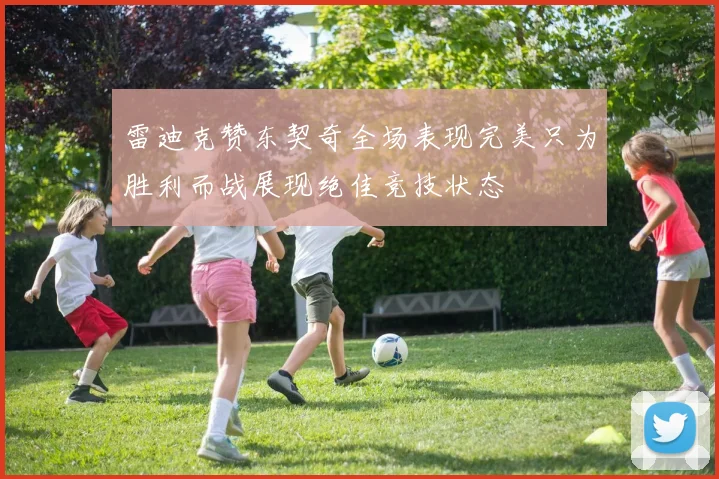 雷迪克赞东契奇全场表现完美只为胜利而战展现绝佳竞技状态