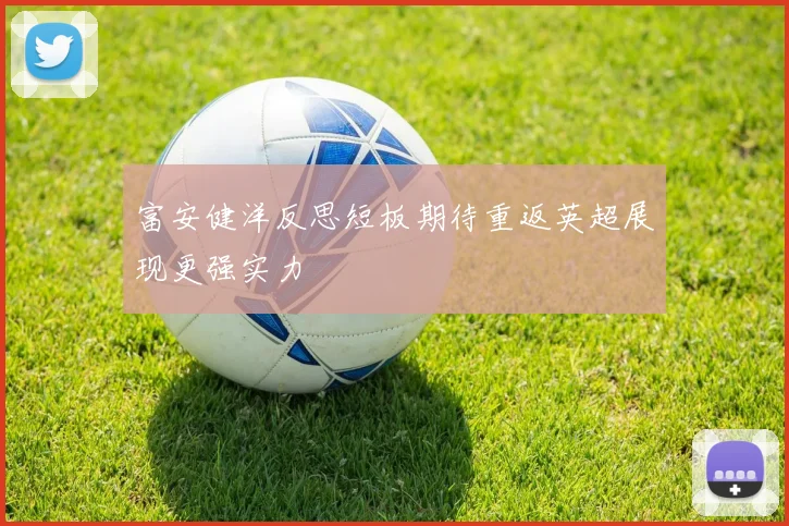 富安健洋反思短板期待重返英超展现更强实力