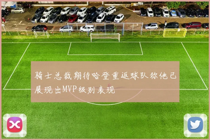 骑士总裁期待哈登重返球队称他已展现出MVP级别表现