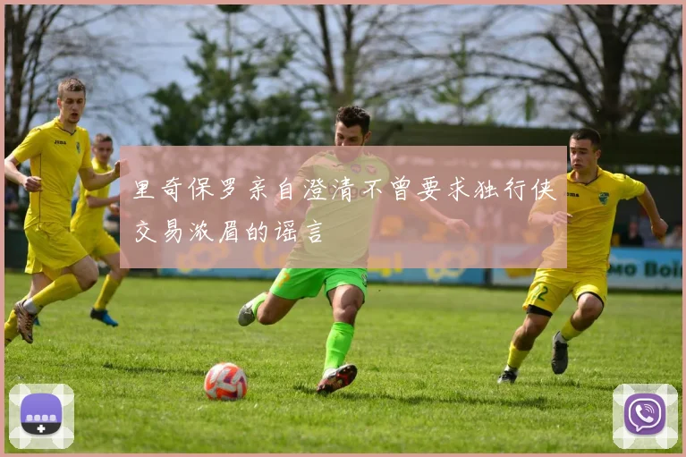 里奇保罗亲自澄清不曾要求独行侠交易浓眉的谣言
