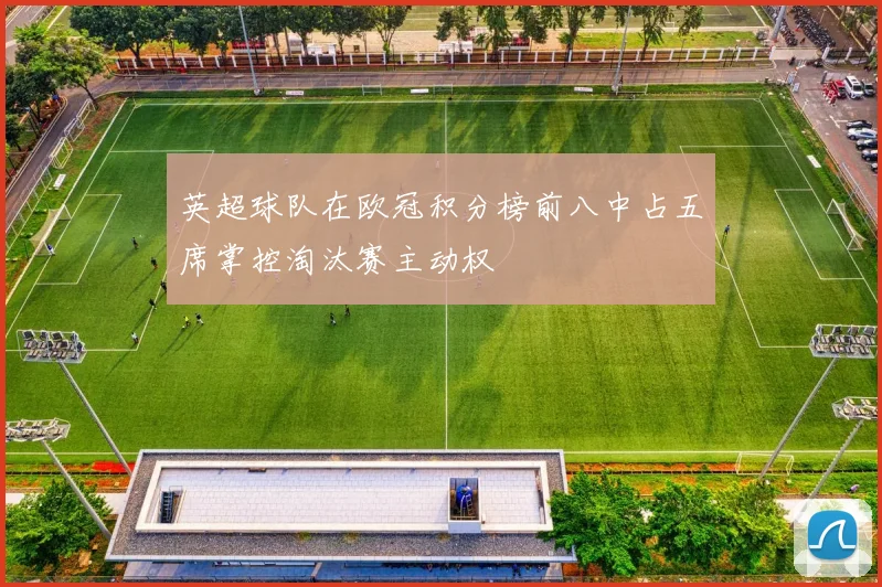 英超球队在欧冠积分榜前八中占五席掌控淘汰赛主动权